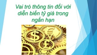 Vai trò thông tin đối với
diễn biến tỷ giá trong
ngắn hạn
 