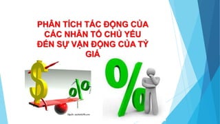 PHÂN TÍCH TÁC ĐỘNG CỦA
CÁC NHÂN TỐ CHỦ YẾU
ĐẾN SỰ VẬN ĐỘNG CỦA TỶ
GIÁ
 