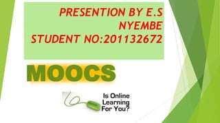 PRESENTION BY E.S
NYEMBE
STUDENT NO:201132672
MOOCS
 