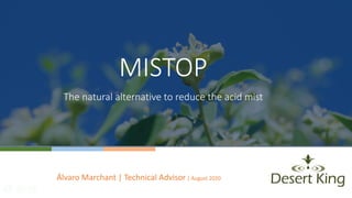 MISTOP
The natural alternative to reduce the acid mist
Álvaro Marchant | Technical Advisor | August 2020
 
