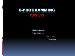 C-PROGRAMMING
POINTERS
PRESENTEDBY:
VIKASH BABU
BCA 1st year
2nd semester
 