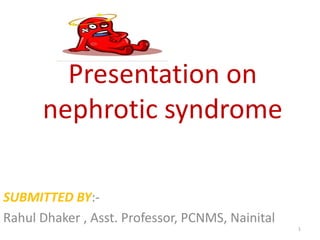 Presentation on
nephrotic syndrome
SUBMITTED BY:-
Rahul Dhaker , Asst. Professor, PCNMS, Nainital
1
 