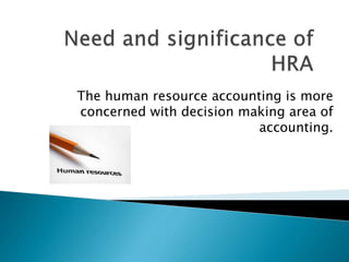The human resource accounting is more
concerned with decision making area of
accounting.
 