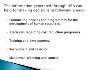  Formulating policies and programmes for the
development of human resources.
 Decisions regarding cost reduction programes.
 Training and development.
 Recruitment and selection.
 Manpower planning and control.
 