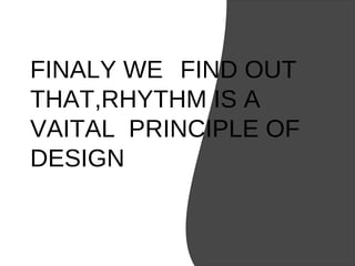 FINALY WE FIND OUT
THAT,RHYTHM IS A
VAITAL PRINCIPLE OF
DESIGN
 