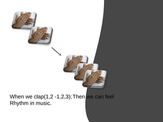 When we clap(1,2 -1,2,3);Then we can feel
Rhythm in music.
 