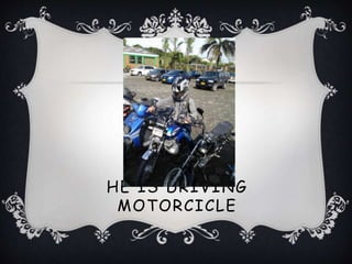 HE IS DRIVING
MOTORCICLE
 