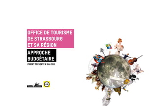 Office de Tourisme
de Strasbourg
et sa Région
Approche
budgétaire
Projet présenté 6 mai 2011
 