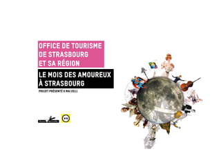 Office de Tourisme
de Strasbourg
et sa Région
Le mois des amoureux
à Strasbourg
Projet présenté 6 mai 2011
 