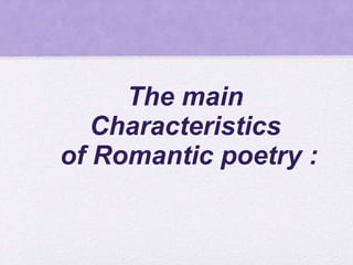 The main
Characteristics
of Romantic poetry :
 
