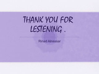 THANK YOU FOR
LESTENING .
Rinad Alnassar
 