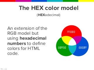 HEX is used
specifically for
online material and
websites and use
combinations of the
primary colors
similar to RGB.
 