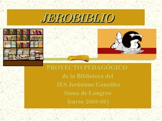 JEROBIBLIO PROYECTO PEDAGÓGICO  de la Biblioteca del IES Jerónimo González Sama de Langreo (curso 2008-09) 