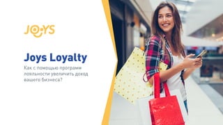 Joys Loyalty
Как с помощью программ
лояльности увеличить доход
вашего бизнеса?
 