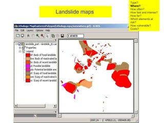 Landslide maps   Type? Where? How often? How fast and intense? How far? Which elements at risk? How vulnerable?  Costs? 