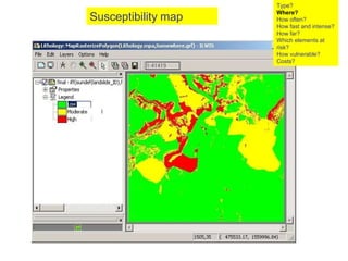 Susceptibility   map Type? Where? How often? How fast and intense? How far? Which elements at risk? How vulnerable?  Costs? 