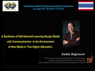Intellectbase Multi-Disciplinary Academic Conference
Las Vegas, NV - December 13-15, 2012

A Synthesis of Self-directed Learning Design Model
with Constructionism in the Environment
of New Media in Thai Higher Education.

 