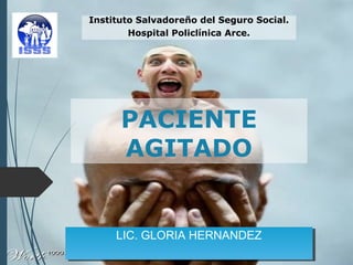 PACIENTE
AGITADO
Instituto Salvadoreño del Seguro Social.
Hospital Policlínica Arce.
LIC. GLORIA HERNANDEZLIC. GLORIA HERNANDEZ
 