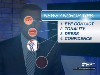 1. EYE CONTACT
2. TONALITY
3. DRESS
4. CONFIDENCE
NEWS ANCHOR TIPS:
EP
#EP / @empoweredpres
HD
 