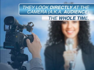 THEY LOOK DIRECTLY AT THE
CAMERA (A.K.A. AUDIENCE)
THE WHOLE TIME.
 