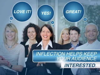 INFLECTION HELPS KEEP
YOUR AUDIENCE
INTERESTED.
LOVE IT! GREAT!YES!
 