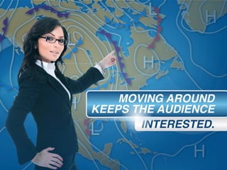MOVING AROUND
KEEPS THE AUDIENCE
INTERESTED.
 