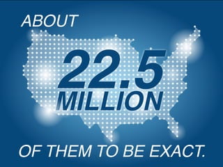 OF THEM TO BE EXACT.
ABOUT
22.5MILLION
 