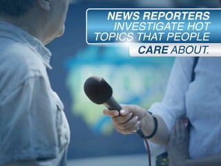 CARE ABOUT.
NEWS REPORTERS
INVESTIGATE HOT
TOPICS THAT PEOPLE
 