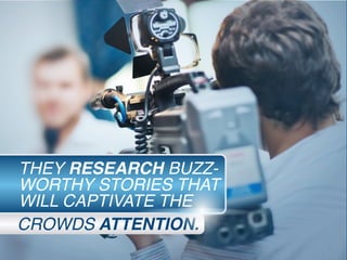CROWDS ATTENTION.
THEY RESEARCH BUZZ-
WORTHY STORIES THAT
WILL CAPTIVATE THE
 