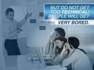 VERY BORED.
BUT DO NOT GET
TOO TECHNICAL!
PEOPLE WILL GET
 