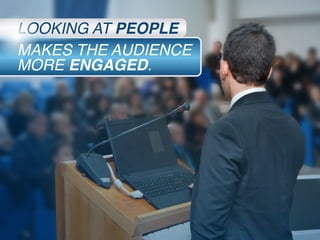 MAKES THE AUDIENCE
MORE ENGAGED.
LOOKING AT PEOPLE
 