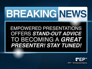 BREAKING NEWS
EMPOWERED PRESENTATIONS
OFFERS STAND-OUT ADVICE
TO BECOMING A GREAT
PRESENTER! STAY TUNED!
EP
#EP / @empoweredpres
HD
 