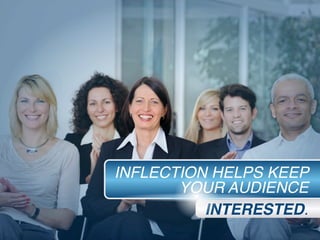 INFLECTION HELPS KEEP
YOUR AUDIENCE
INTERESTED.
 