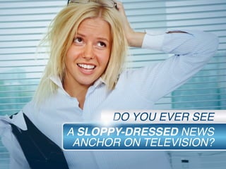 A SLOPPY-DRESSED NEWS
ANCHOR ON TELEVISION?
DO YOU EVER SEE
 