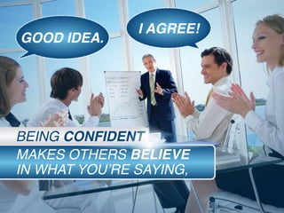 MAKES OTHERS BELIEVE
IN WHAT YOU’RE SAYING,
BEING CONFIDENT
GOOD IDEA.
I AGREE!
 