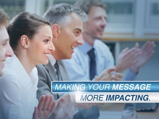 MAKING YOUR MESSAGE
MORE IMPACTING.
 
