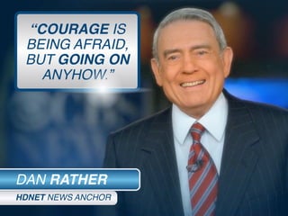 “COURAGE IS
BEING AFRAID,
BUT GOING ON
ANYHOW.”
DAN RATHER
HDNET NEWS ANCHOR
 