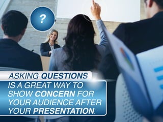 IS A GREAT WAY TO
SHOW CONCERN FOR
YOUR AUDIENCE AFTER
YOUR PRESENTATION.
ASKING QUESTIONS
?
 