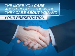 YOUR PRESENTATION.
THE MORE YOU CARE
ABOUT PEOPLE, THE MORE
THEY CARE ABOUT YOU AND
 