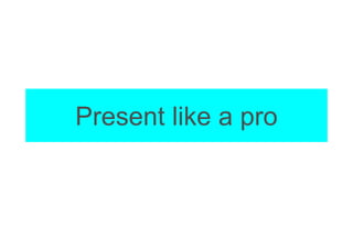 Present like a pro
 