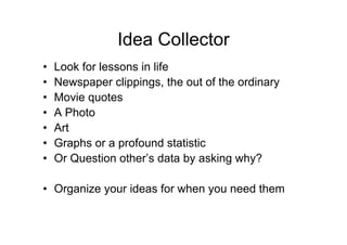Idea Collector
•   Look for lessons in life
•   Newspaper clippings, the out of the ordinary
•   Movie quotes
•   A Photo
...