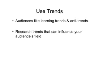 Use Trends
• Audiences like learning trends & anti-trends

• Research trends that can influence your
  audience’s field
 