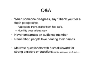 Q&A
• When someone disagrees, say “Thank you” for a
  fresh perspective.
   – Appreciate them, make them feel safe.
   – H...