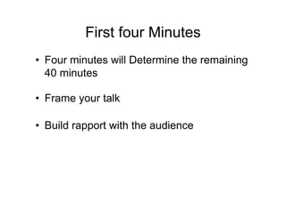 First four Minutes
• Four minutes will Determine the remaining
  40 minutes

• Frame your talk

• Build rapport with the a...