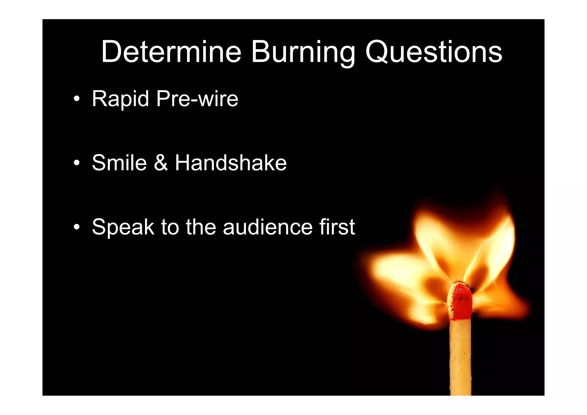 Determine Burning Questions
• Rapid Pre-wire

• Smile & Handshake

• Speak to the audience first
 
