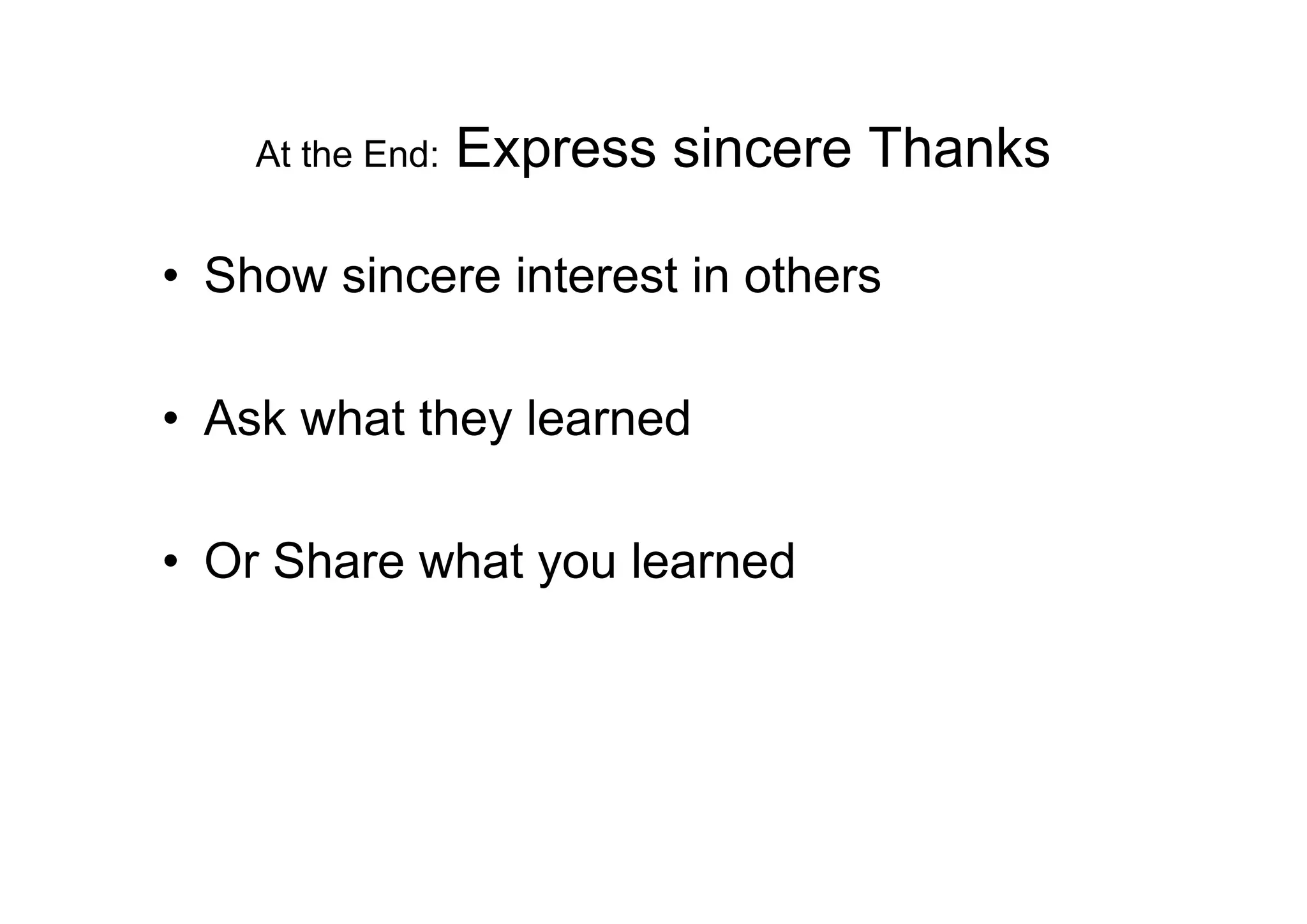 At the End:   Express sincere Thanks

• Show sincere interest in others

• Ask what they learned

• Or Share what you learned
 