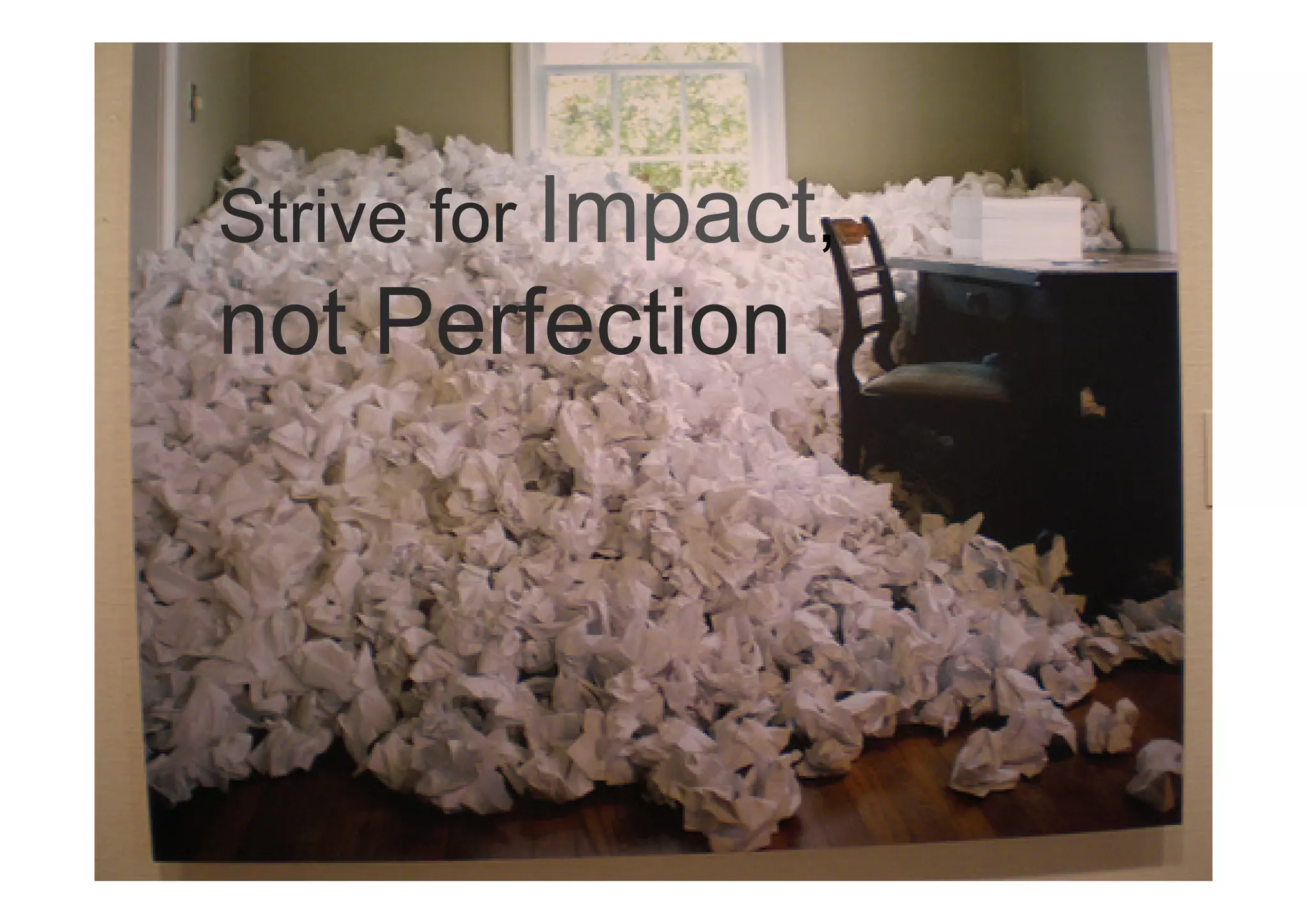 Strive for Impact,
not Perfection
 