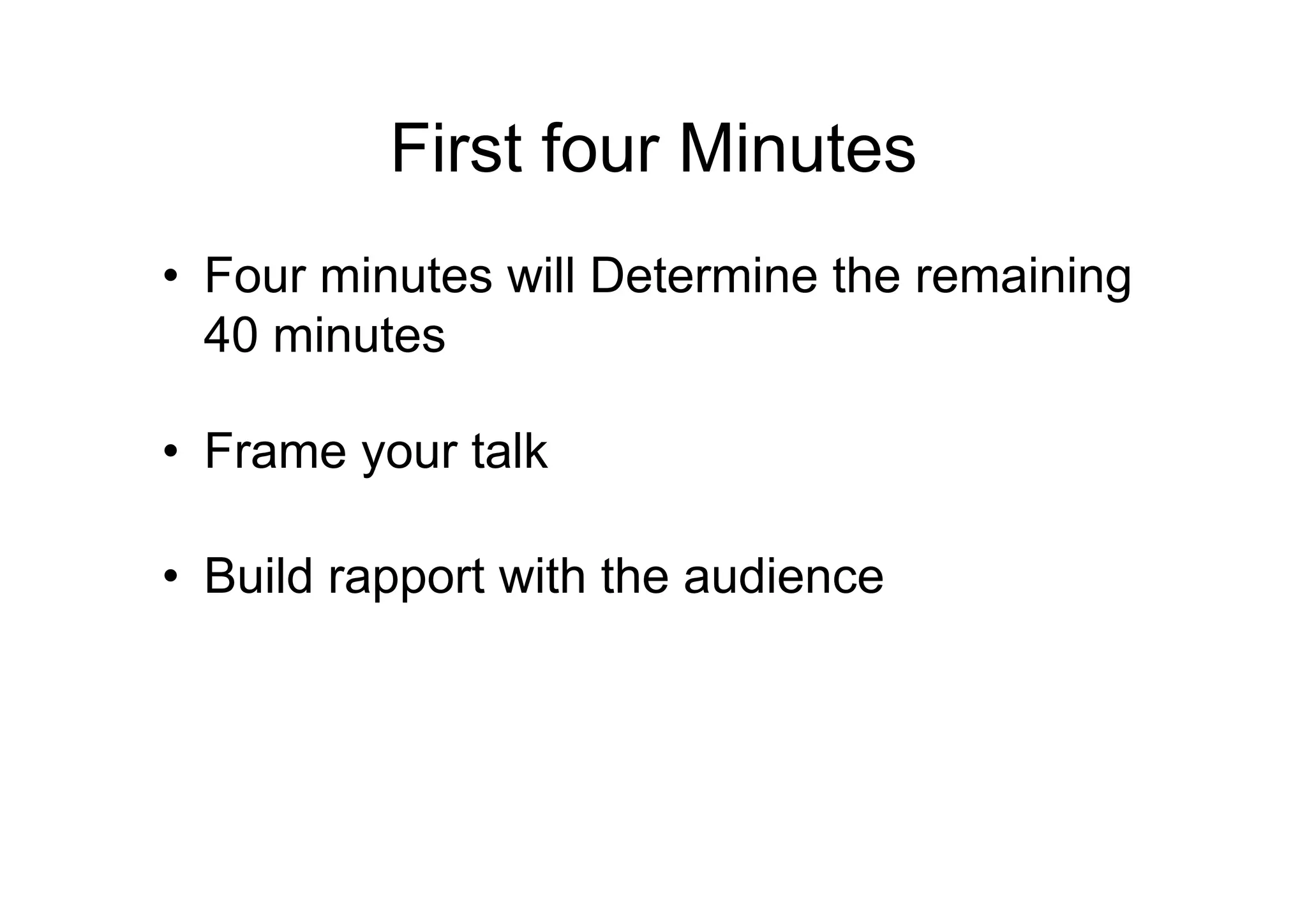 First four Minutes
• Four minutes will Determine the remaining
  40 minutes

• Frame your talk

• Build rapport with the audience
 