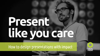Present
likeyoucare	
How to design presentations with impact	
 
