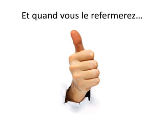Et quand vous le refermerez…
 